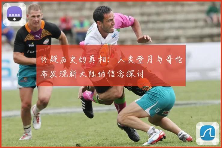 怀疑历史的真相：人类登月与哥伦布发现新大陆的信念探讨
