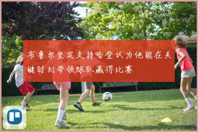 布鲁尔坚定支持哈登认为他能在关键时刻带领球队赢得比赛