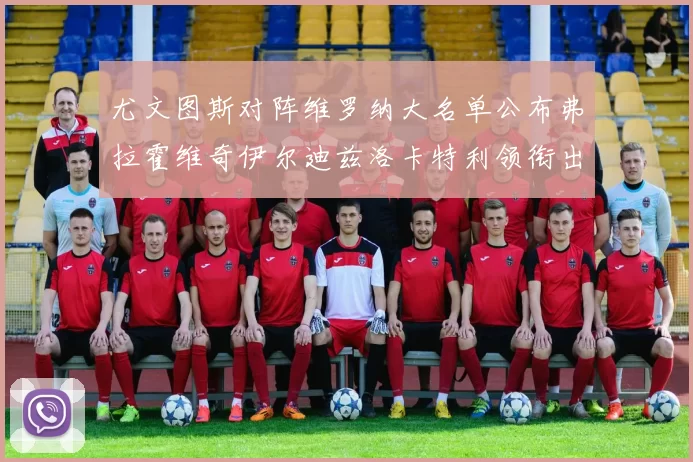 尤文图斯对阵维罗纳大名单公布弗拉霍维奇伊尔迪兹洛卡特利领衔出战