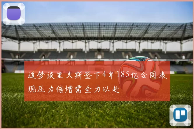 追梦谈里夫斯签下4年185亿合同表现压力倍增需全力以赴