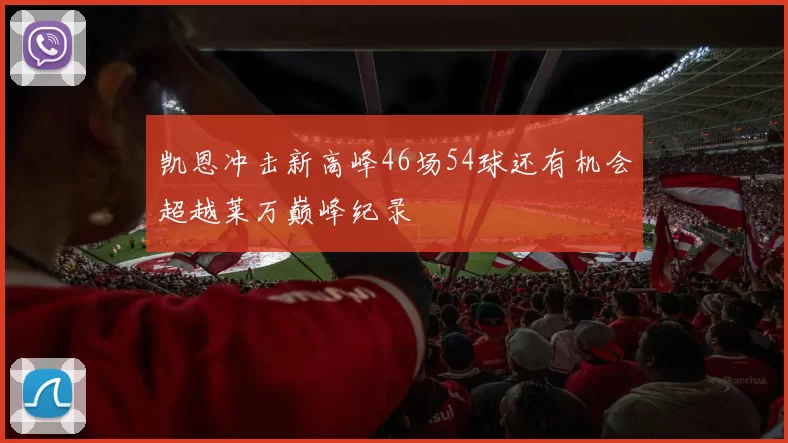 凯恩冲击新高峰46场54球还有机会超越莱万巅峰纪录