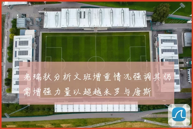 老瑞秋分析文班增重情况强调其仍需增强力量以超越米罗与唐斯