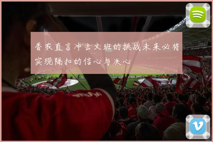 香农直言冲击文班的挑战未来必将实现隔扣的信心与决心
