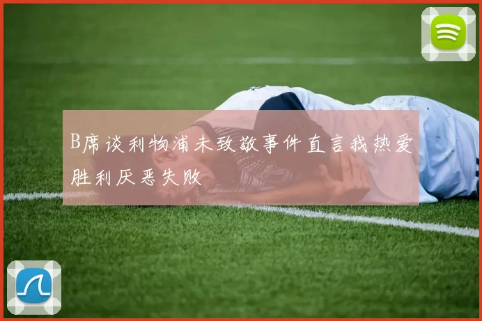 B席谈利物浦未致敬事件直言我热爱胜利厌恶失败